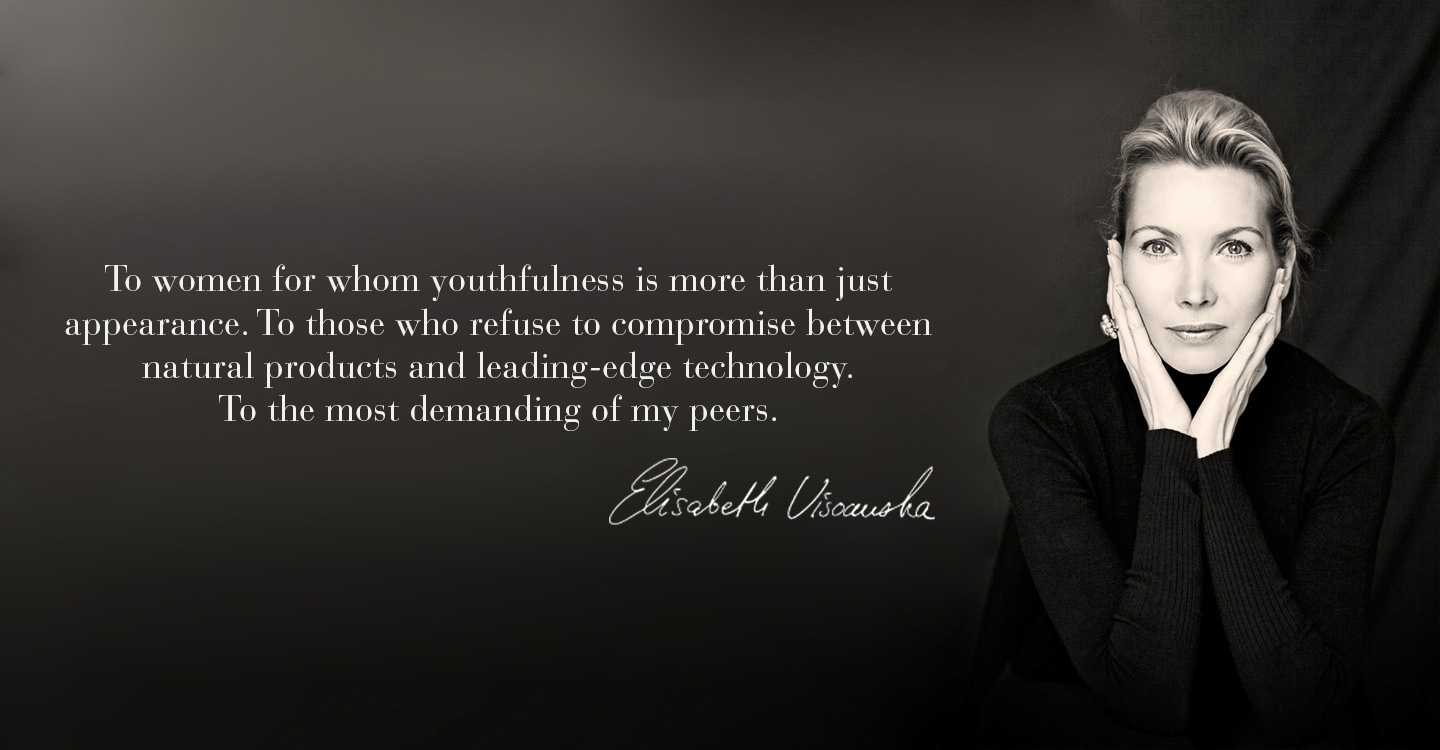 To women for whom youthfulness is more than just appearance, to those who refuse to compromise between natural products and leading-edge technology,  to the most demanding of my peers.